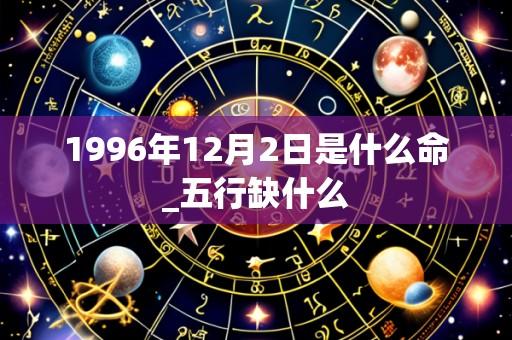 1996年12月2日是什么命_五行缺什么