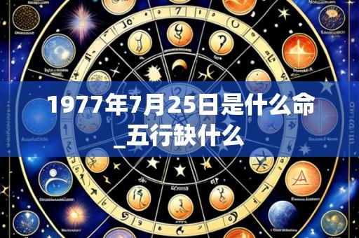 1977年7月25日是什么命_五行缺什么