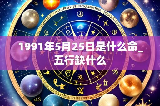 1991年5月25日是什么命_五行缺什么