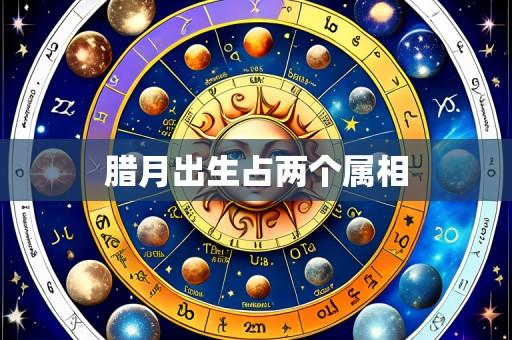 腊月出生占两个属相