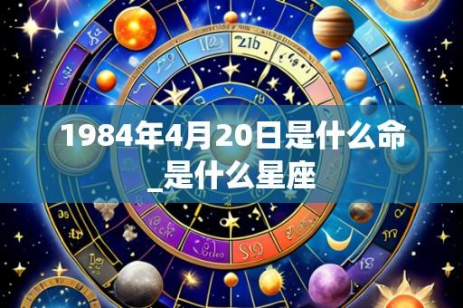 1984年4月20日是什么命_是什么星座