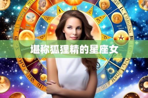 堪称狐狸精的星座女