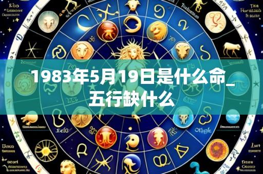 1983年5月19日是什么命_五行缺什么