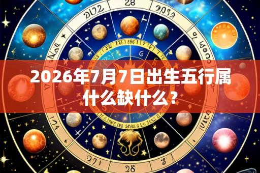 2026年7月7日出生五行属什么缺什么?