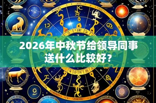 2026年中秋节给领导同事送什么比较好?