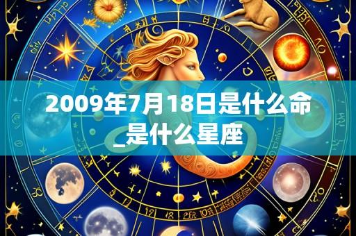 2009年7月18日是什么命_是什么星座