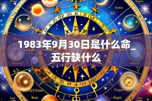 1983年9月30日是什么命_五行缺什么