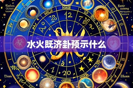 水火既济卦预示什么