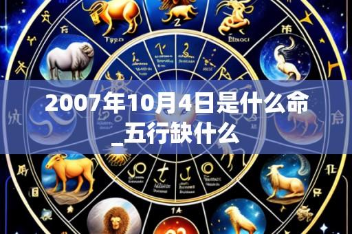 2007年10月4日是什么命_五行缺什么