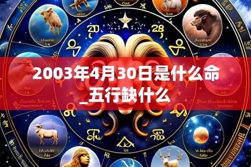 2003年4月30日是什么命_五行缺什么