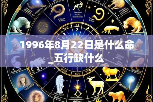 1996年8月22日是什么命_五行缺什么