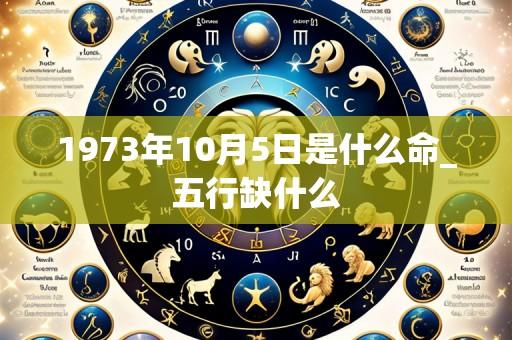 1973年10月5日是什么命_五行缺什么