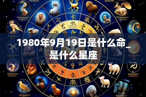 1980年9月19日是什么命_是什么星座