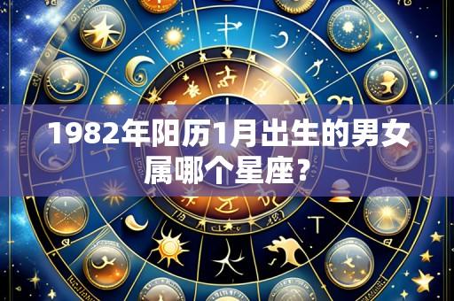1982年阳历1月出生的男女属哪个星座？