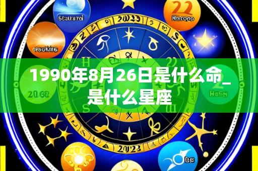 1990年8月26日是什么命_是什么星座