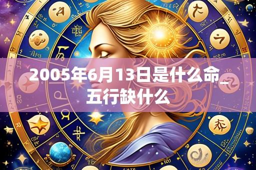 2005年6月13日是什么命_五行缺什么