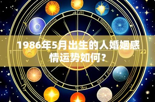 1986年5月出生的人婚姻感情运势如何?