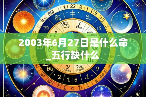 2003年6月27日是什么命_五行缺什么