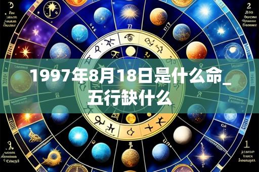 1997年8月18日是什么命_五行缺什么