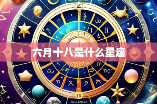六月十八是什么星座