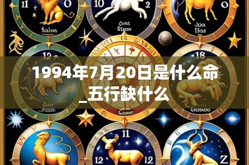 1994年7月20日是什么命_五行缺什么