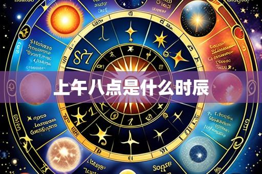 上午八点是什么时辰