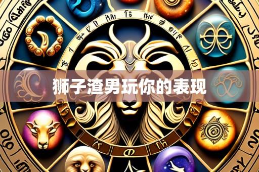 狮子渣男玩你的表现