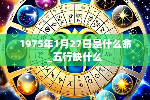 1975年1月27日是什么命_五行缺什么