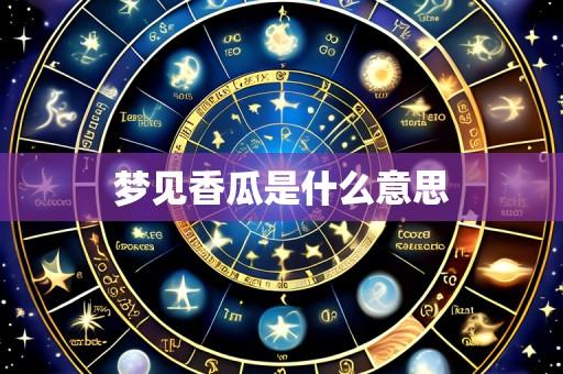 梦见香瓜是什么意思