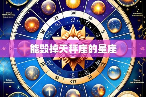 能毁掉天秤座的星座