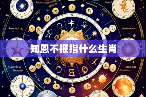 知恩不报指什么生肖