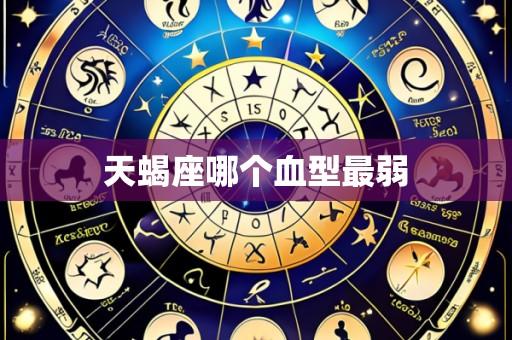 天蝎座哪个血型最弱