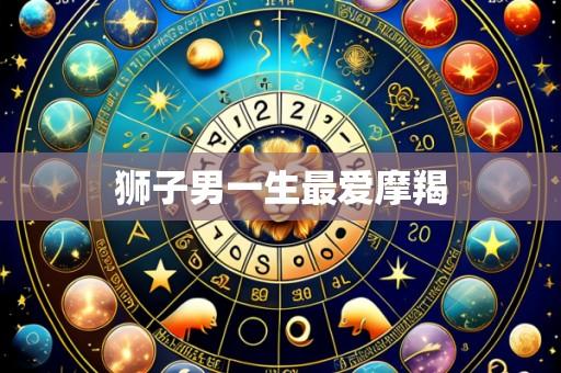 狮子男一生最爱摩羯