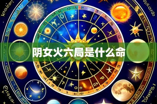阴女火六局是什么命