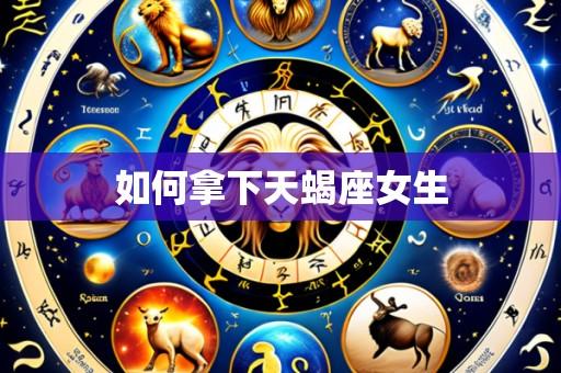 如何拿下天蝎座女生