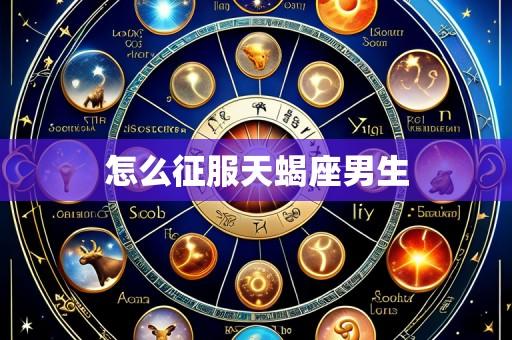 怎么征服天蝎座男生