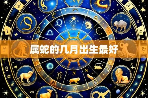 属蛇的几月出生最好