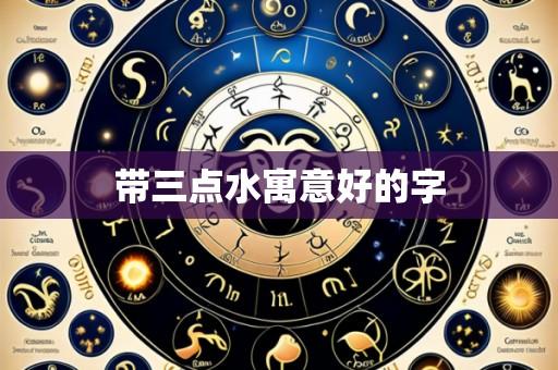 带三点水寓意好的字