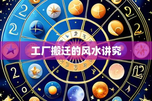 工厂搬迁的风水讲究