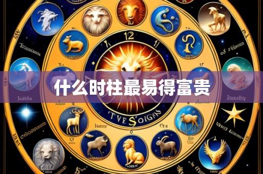 什么时柱最易得富贵