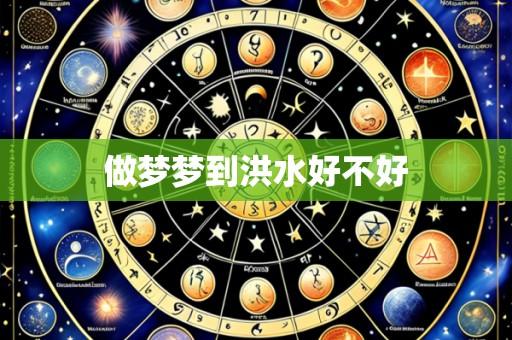 做梦梦到洪水好不好