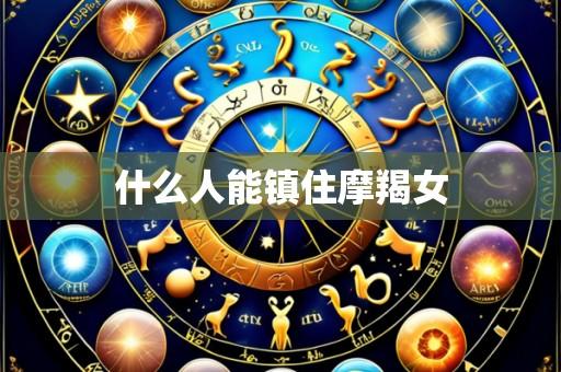 什么人能镇住摩羯女