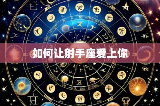 如何让射手座爱上你