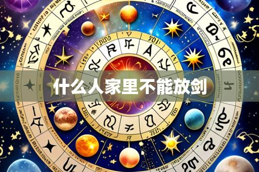 什么人家里不能放剑