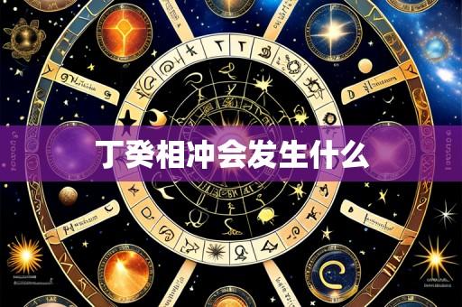 丁癸相冲会发生什么