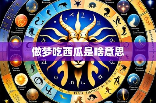 做梦吃西瓜是啥意思