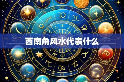 西南角风水代表什么