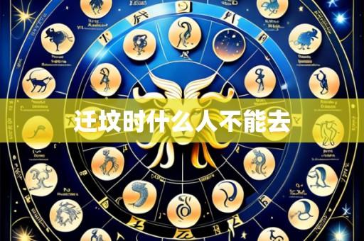 迁坟时什么人不能去
