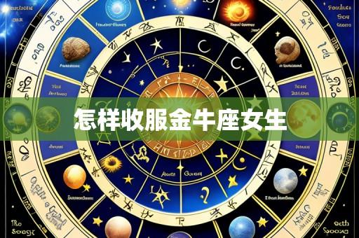 怎样收服金牛座女生