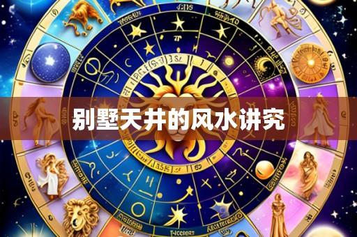 别墅天井的风水讲究